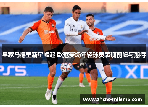 皇家马德里新星崛起 欧冠赛场年轻球员表现前瞻与期待
