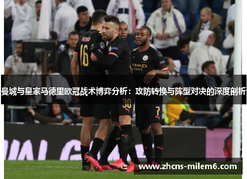 曼城与皇家马德里欧冠战术博弈分析：攻防转换与阵型对决的深度剖析