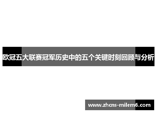 欧冠五大联赛冠军历史中的五个关键时刻回顾与分析