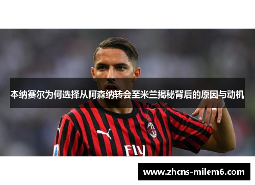 本纳赛尔为何选择从阿森纳转会至米兰揭秘背后的原因与动机