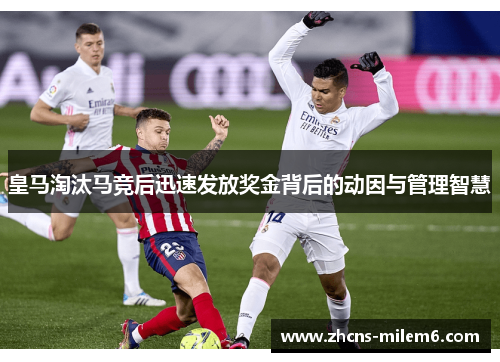皇马淘汰马竞后迅速发放奖金背后的动因与管理智慧
