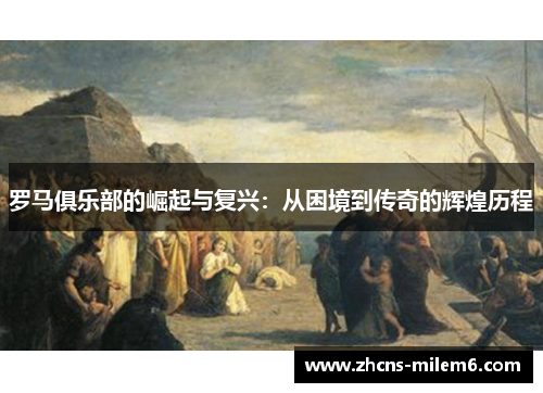 罗马俱乐部的崛起与复兴：从困境到传奇的辉煌历程