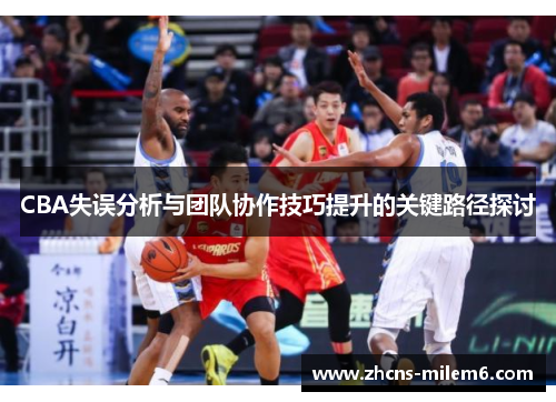 CBA失误分析与团队协作技巧提升的关键路径探讨
