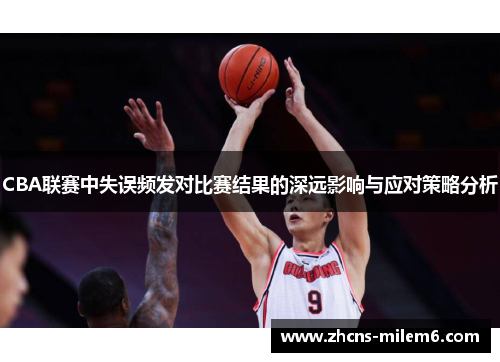 CBA联赛中失误频发对比赛结果的深远影响与应对策略分析