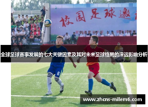 全球足球赛事发展的七大关键因素及其对未来足球格局的深远影响分析