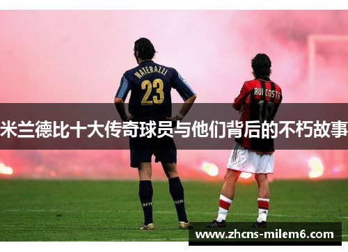 米兰德比十大传奇球员与他们背后的不朽故事