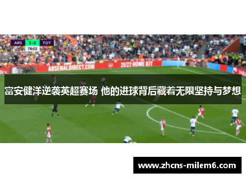 富安健洋逆袭英超赛场 他的进球背后藏着无限坚持与梦想