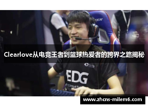 Clearlove从电竞王者到篮球热爱者的跨界之路揭秘