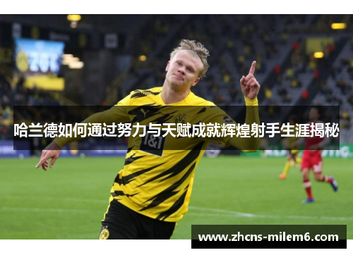哈兰德如何通过努力与天赋成就辉煌射手生涯揭秘