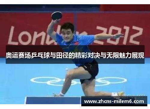 奥运赛场乒乓球与田径的精彩对决与无限魅力展现