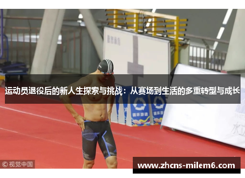 运动员退役后的新人生探索与挑战：从赛场到生活的多重转型与成长
