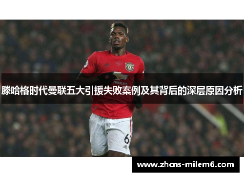 滕哈格时代曼联五大引援失败案例及其背后的深层原因分析