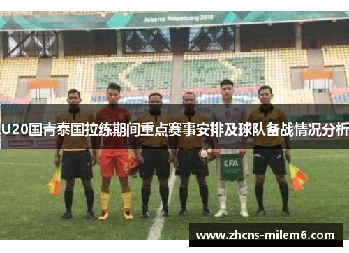 U20国青泰国拉练期间重点赛事安排及球队备战情况分析