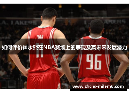 如何评价崔永熙在NBA赛场上的表现及其未来发展潜力