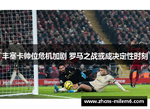 丰塞卡帅位危机加剧 罗马之战或成决定性时刻