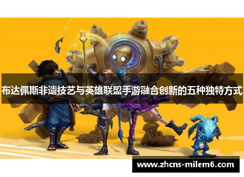 布达佩斯非遗技艺与英雄联盟手游融合创新的五种独特方式