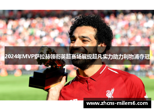 2024年MVP萨拉赫领衔英超赛场展现超凡实力助力利物浦夺冠