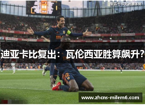 迪亚卡比复出：瓦伦西亚胜算飙升？