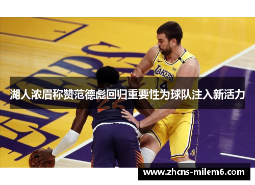 湖人浓眉称赞范德彪回归重要性为球队注入新活力