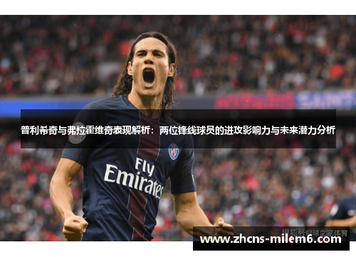 普利希奇与弗拉霍维奇表现解析：两位锋线球员的进攻影响力与未来潜力分析