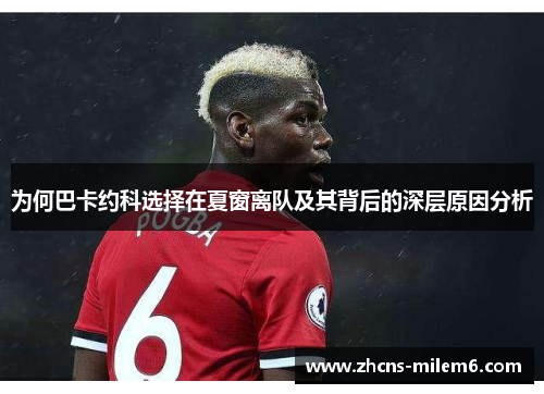 为何巴卡约科选择在夏窗离队及其背后的深层原因分析