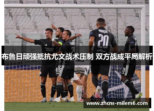 布鲁日顽强抵抗尤文战术压制 双方战成平局解析