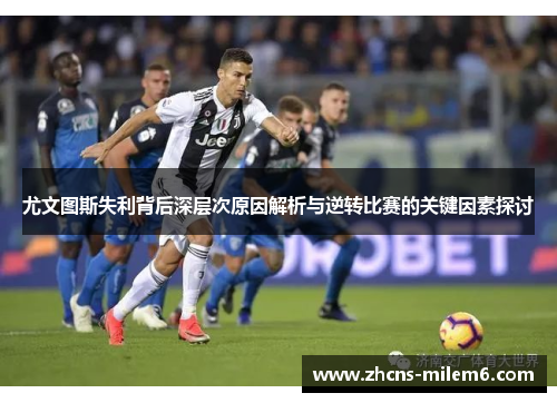 尤文图斯失利背后深层次原因解析与逆转比赛的关键因素探讨