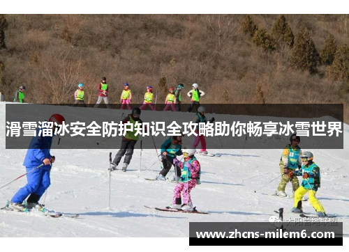 滑雪溜冰安全防护知识全攻略助你畅享冰雪世界