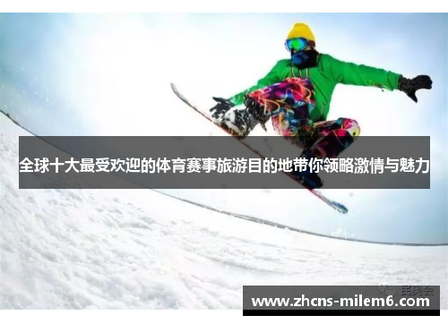 全球十大最受欢迎的体育赛事旅游目的地带你领略激情与魅力