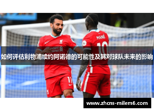 如何评估利物浦续约阿诺德的可能性及其对球队未来的影响