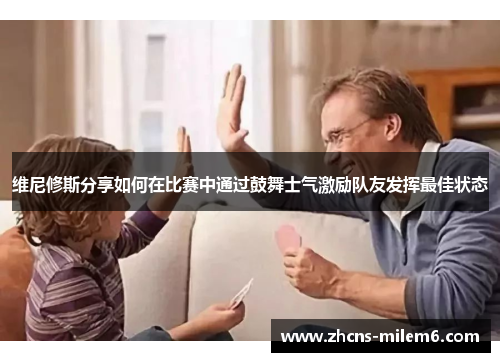 维尼修斯分享如何在比赛中通过鼓舞士气激励队友发挥最佳状态