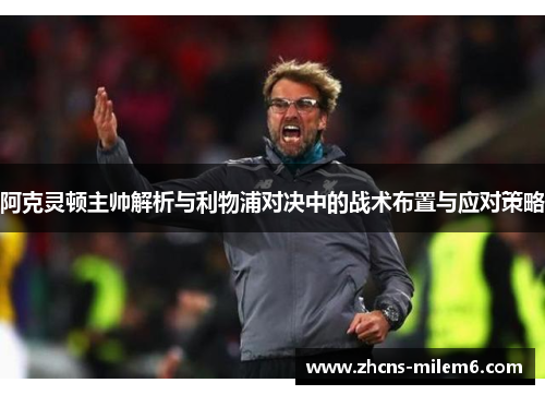 阿克灵顿主帅解析与利物浦对决中的战术布置与应对策略