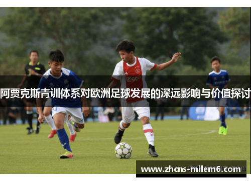 阿贾克斯青训体系对欧洲足球发展的深远影响与价值探讨