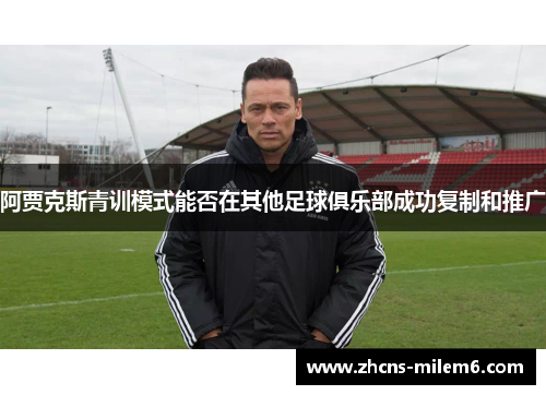 阿贾克斯青训模式能否在其他足球俱乐部成功复制和推广