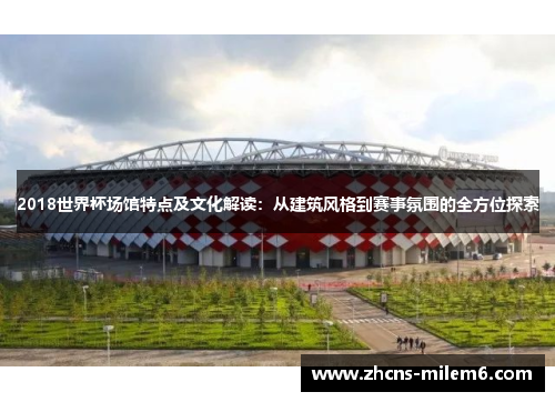2018世界杯场馆特点及文化解读：从建筑风格到赛事氛围的全方位探索
