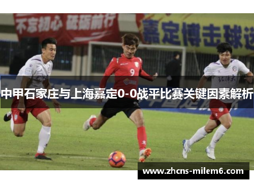 中甲石家庄与上海嘉定0-0战平比赛关键因素解析