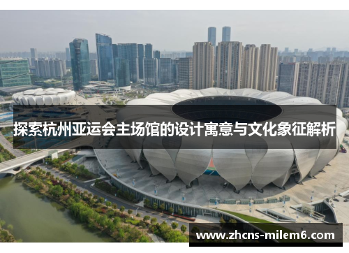 探索杭州亚运会主场馆的设计寓意与文化象征解析