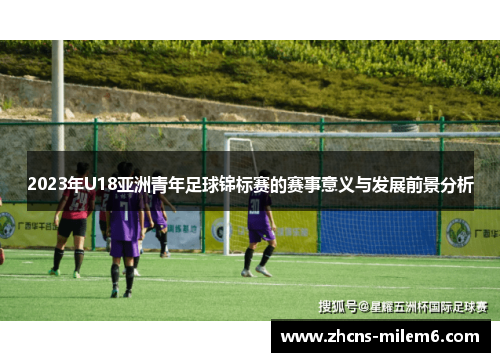 2023年U18亚洲青年足球锦标赛的赛事意义与发展前景分析