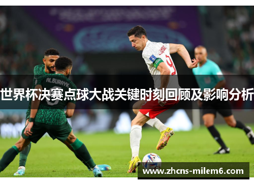 世界杯决赛点球大战关键时刻回顾及影响分析