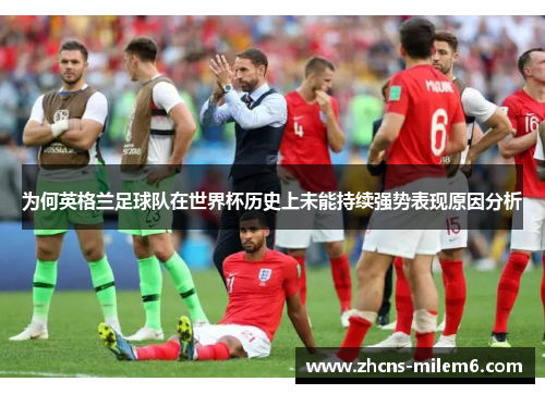 为何英格兰足球队在世界杯历史上未能持续强势表现原因分析