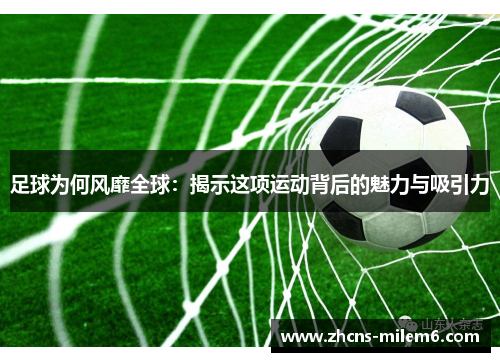 足球为何风靡全球：揭示这项运动背后的魅力与吸引力