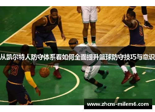 从凯尔特人防守体系看如何全面提升篮球防守技巧与意识