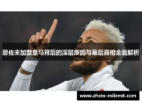恩佐未加盟皇马背后的深层原因与幕后真相全面解析