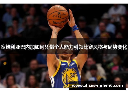 塞维利亚巴内加如何凭借个人能力引领比赛风格与局势变化