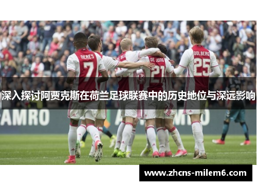 深入探讨阿贾克斯在荷兰足球联赛中的历史地位与深远影响