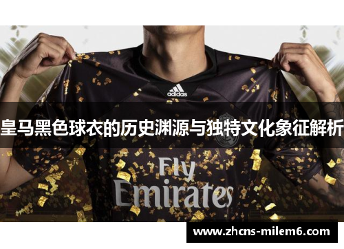 皇马黑色球衣的历史渊源与独特文化象征解析