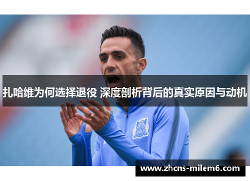 扎哈维为何选择退役 深度剖析背后的真实原因与动机