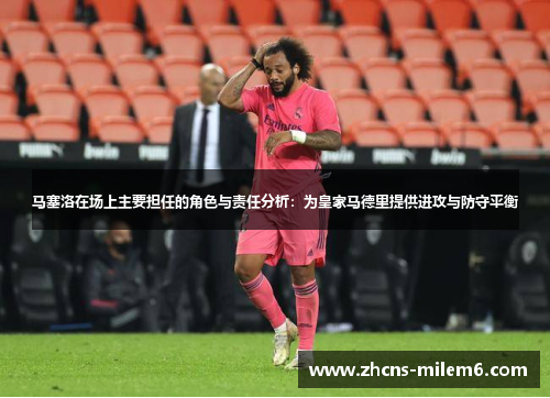 马塞洛在场上主要担任的角色与责任分析：为皇家马德里提供进攻与防守平衡