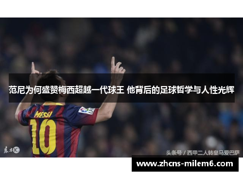 范尼为何盛赞梅西超越一代球王 他背后的足球哲学与人性光辉