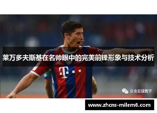 莱万多夫斯基在名帅眼中的完美前锋形象与技术分析